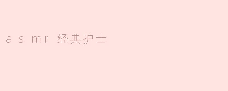 ASMR经典护士：放松心灵的聆听体验