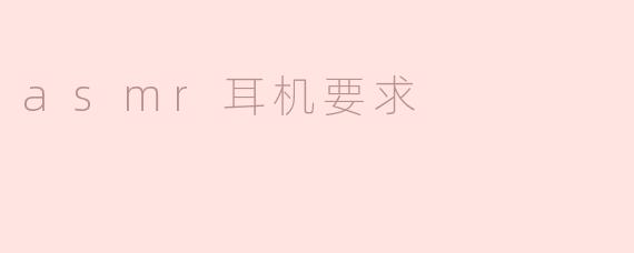 选择ASMR耳机时有哪些要求需要考虑？