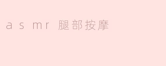 重拾放松与宁静：ASMR腿部按摩的魅力