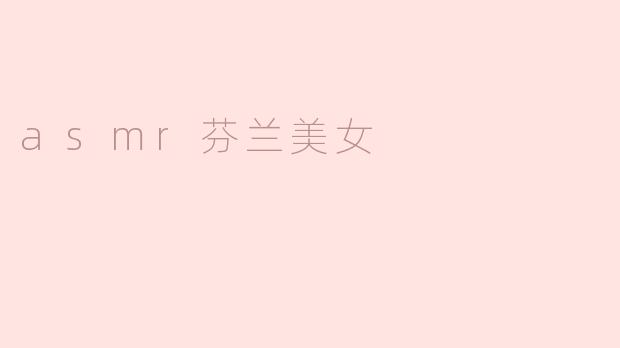 探索ASMR：芬兰美女带来的宁静体验
