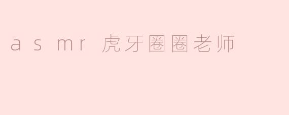 asmr虎牙圈圈老师