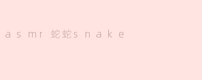 asmr蛇蛇snake