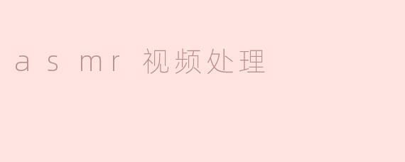 什么是ASMR视频处理，以及它对观众有什么影响？****