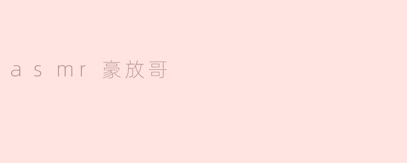 探索ASMR豪放哥：声音的魅力与情感的释放