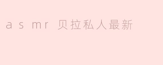 ASMR贝拉最新动态带你体验耳边轻语的美妙