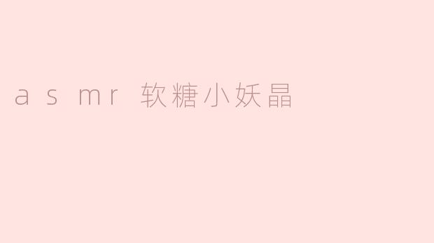 探索ASMR软糖小妖晶的奇妙世界