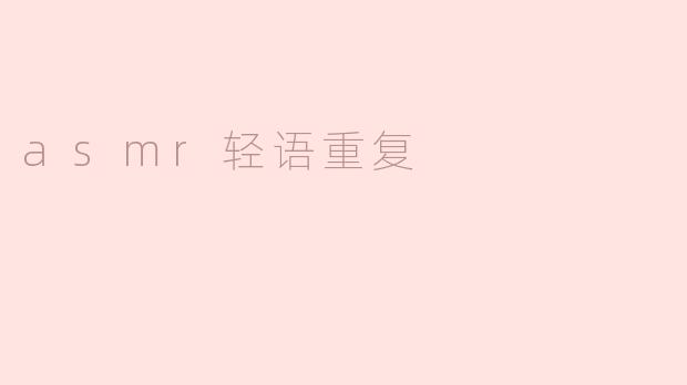 什么是ASMR轻语重复，它有什么效果？