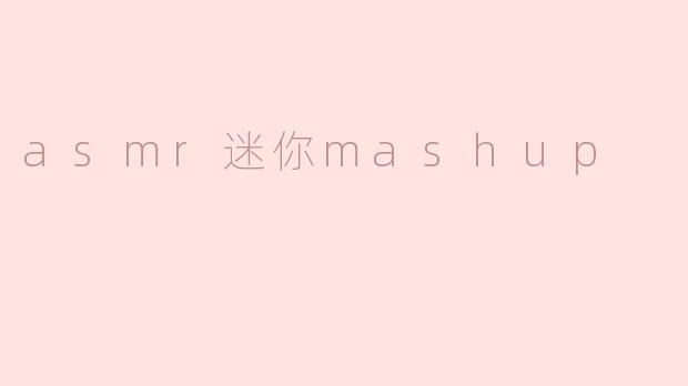 探索ASMR迷你Mashup的世界：声音的奇妙交融
