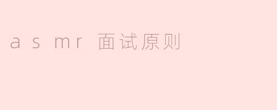 ASMR面试原则：构建宁静与舒适的沟通环境