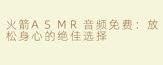 火箭ASMR音频免费：放松身心的绝佳选择