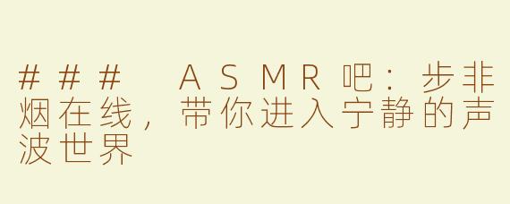 ### ASMR吧：步非烟在线，带你进入宁静的声波世界