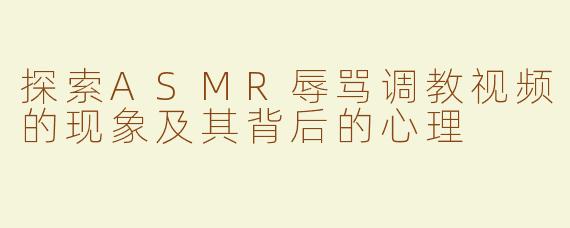 探索ASMR辱骂调教视频的现象及其背后的心理