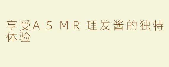享受ASMR理发酱的独特体验
