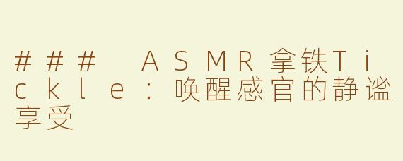 ### ASMR拿铁Tickle：唤醒感官的静谧享受