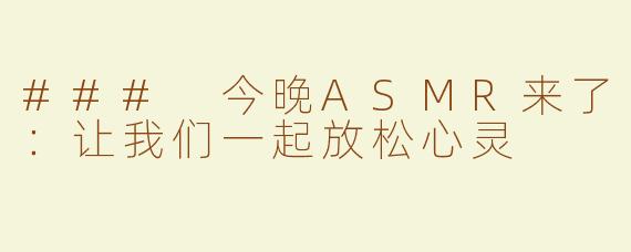 ### 今晚ASMR来了：让我们一起放松心灵