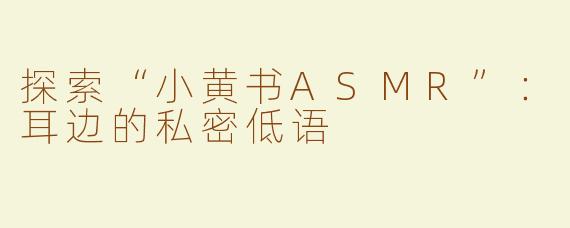 探索“小黄书ASMR”：耳边的私密低语