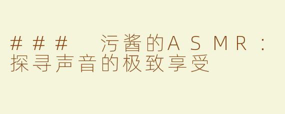 ### 污酱的ASMR：探寻声音的极致享受