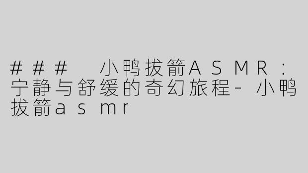 ### 小鸭拔箭ASMR：宁静与舒缓的奇幻旅程