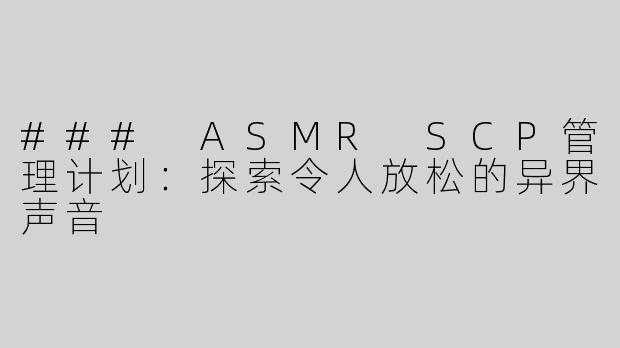 ### ASMR SCP管理计划：探索令人放松的异界声音