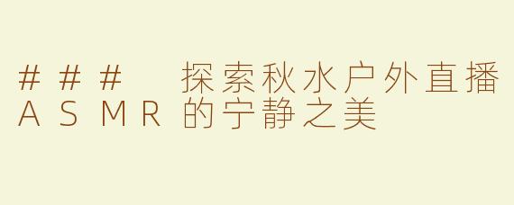 ### 探索秋水户外直播ASMR的宁静之美