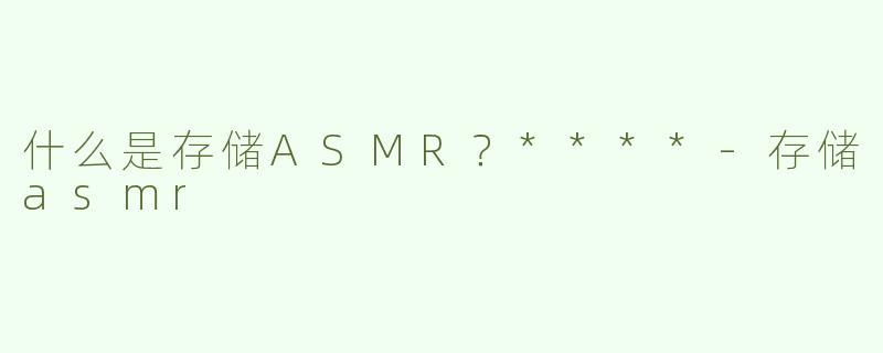 什么是存储ASMR？****