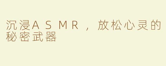 沉浸ASMR，放松心灵的秘密武器