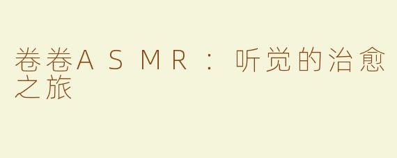 卷卷ASMR：听觉的治愈之旅