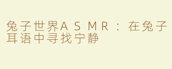 兔子世界ASMR：在兔子耳语中寻找宁静