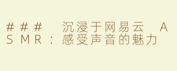 ### 沉浸于网易云 ASMR：感受声音的魅力
