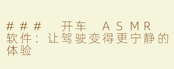 ### 开车 ASMR 软件：让驾驶变得更宁静的体验
