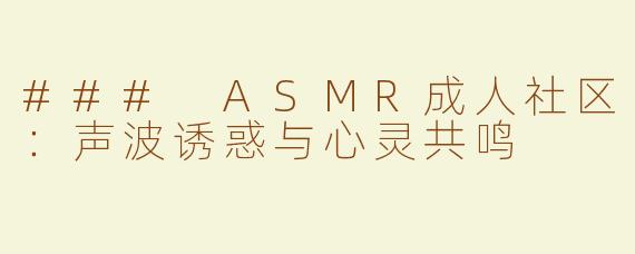 ### ASMR成人社区：声波诱惑与心灵共鸣