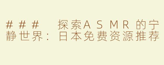 ### 探索ASMR的宁静世界：日本免费资源推荐