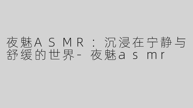 夜魅ASMR：沉浸在宁静与舒缓的世界