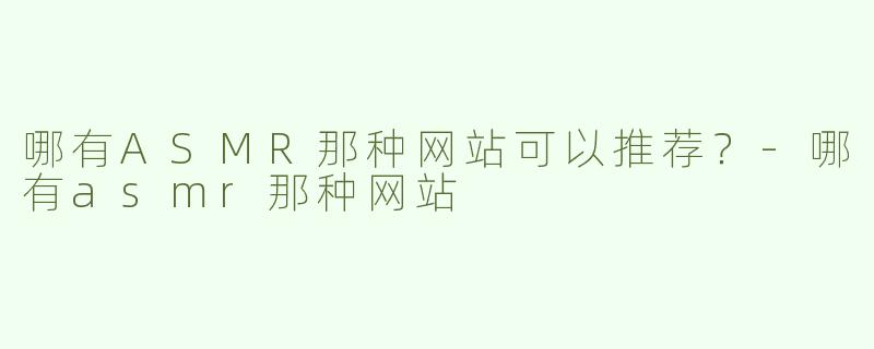 哪有ASMR那种网站可以推荐？