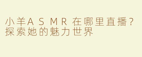 小羊ASMR在哪里直播？探索她的魅力世界