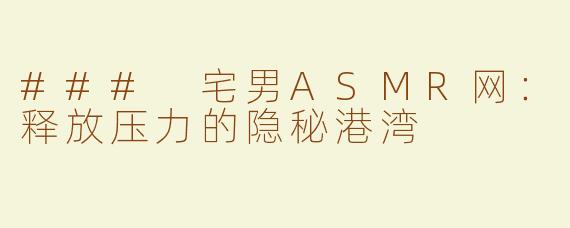 ### 宅男ASMR网：释放压力的隐秘港湾