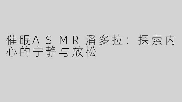 催眠ASMR潘多拉：探索内心的宁静与放松