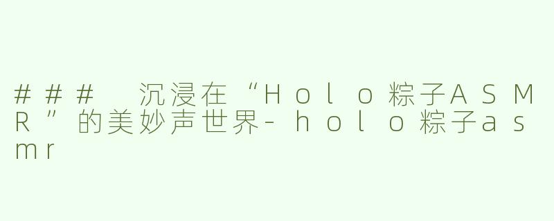 ### 沉浸在“Holo粽子ASMR”的美妙声世界