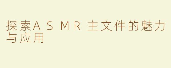 探索ASMR主文件的魅力与应用