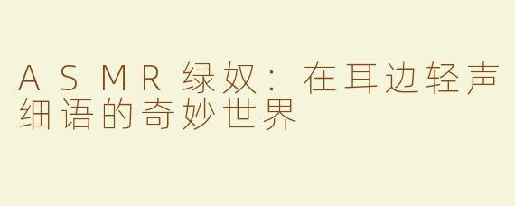 ASMR绿奴：在耳边轻声细语的奇妙世界