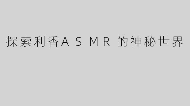 探索利香ASMR的神秘世界
