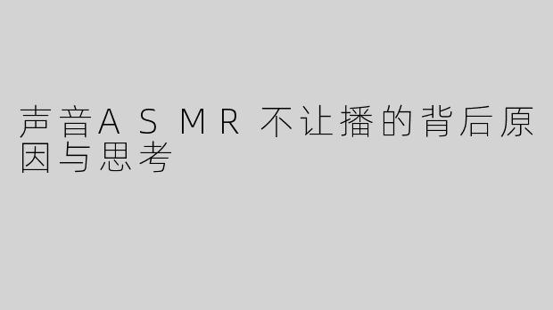 声音ASMR不让播的背后原因与思考