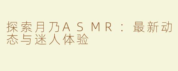 探索月乃ASMR：最新动态与迷人体验