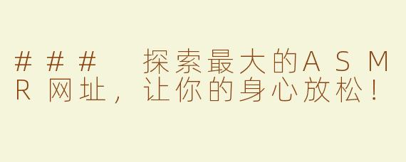 ### 探索最大的ASMR网址，让你的身心放松！