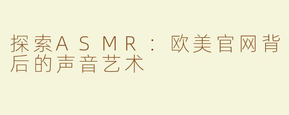 探索ASMR：欧美官网背后的声音艺术