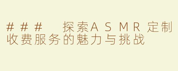 ### 探索ASMR定制收费服务的魅力与挑战