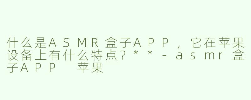 什么是ASMR盒子APP，它在苹果设备上有什么特点？**