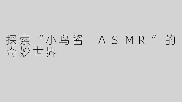 探索“小鸟酱 ASMR”的奇妙世界