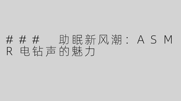 ### 助眠新风潮：ASMR电钻声的魅力