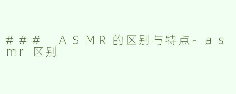 ### ASMR的区别与特点-asmr区别